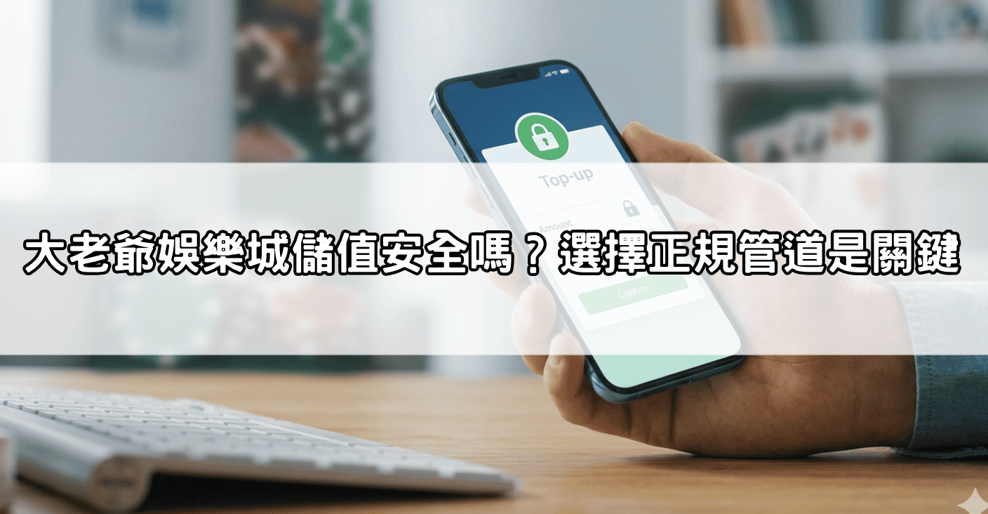 大老爺娛樂城儲值安全嗎？選擇正規管道是關鍵